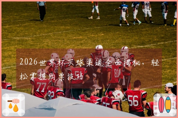 2026世界杯买球渠道全面揭秘，轻松掌握购票技巧