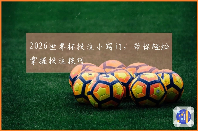 2026世界杯投注小窍门，带你轻松掌握投注技巧