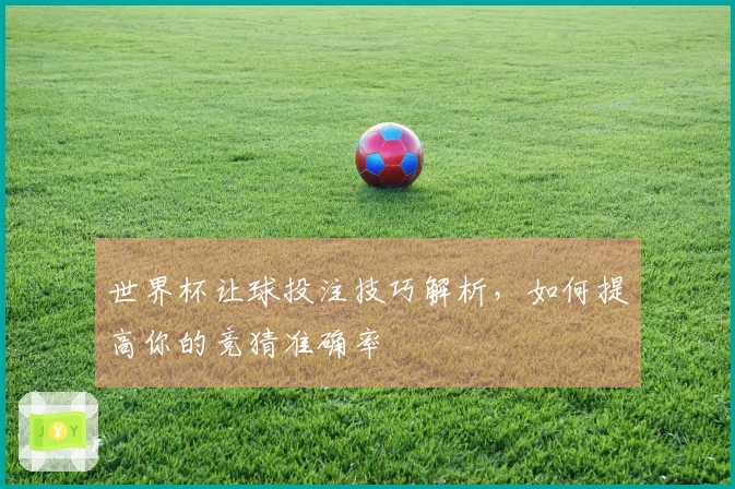 世界杯让球投注技巧解析，如何提高你的竞猜准确率