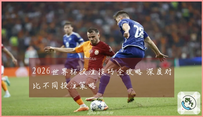 2026世界杯投注技巧全攻略 深度对比不同投注策略
