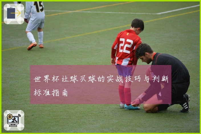 世界杯让球买球的实战技巧与判断标准指南