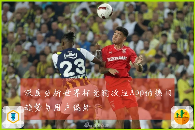深度分析世界杯竞猜投注App的热门趋势与用户偏好